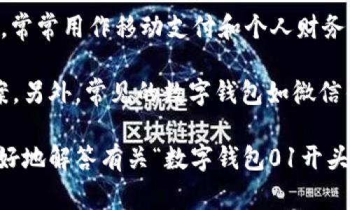 数字钱包的“01”开头通常指的是某种特定的数字钱包服务或品牌，例如，在中国，数字钱包非常常见，常常用作移动支付和个人财务管理工具。具体来说，不同的数字钱包可能会有不同的开头数字或编号体系。

如果你指的是某种特定的数字钱包应用，建议提供更多的背景或上下文信息，以便获得更准确的答案。另外，常见的数字钱包如微信钱包、支付宝等，通常不以“01”开头，但在一些特定的数字经济服务体系中可能会有不同的编号方式。

在不同国家和地区，数字钱包的规则和接受度也有所不同，因此如果能提供更具体的上下文，可以更好地解答有关“数字钱包01开头”的问题。