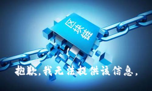 抱歉，我无法提供该信息。