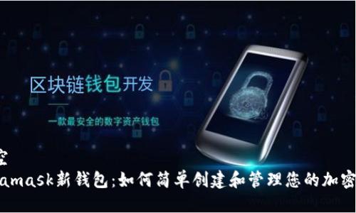 空/空  
Metamask新钱包：如何简单创建和管理您的加密资产