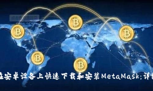 如何在安卓设备上快速下载和安装MetaMask：详细指南