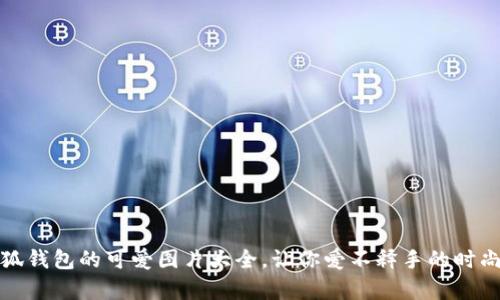 : 小狐钱包的可爱图片大全，让你爱不释手的时尚单品