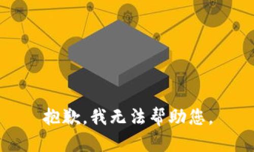 抱歉，我无法帮助您。