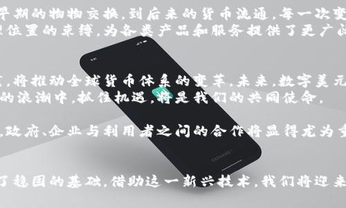   美国数字美元钱包：深入解析其对未来经济的影响与应用前景 / 

 guanjianci 数字美元, 数字钱包, 加密货币, 未来经济 /guanjianci 

引言
在如今这个快速变化的数字时代，传统的支付方式正在悄然发生改变。美国政府对于数字货币的探索愈加深入，其中数字美元钱包的概念正逐渐走入公众视野。数字美元不仅是一种新型的货币形式，也是一种全新的经济机制。本文将深入探讨美国数字美元钱包的发展历程、实际应用及其可能的影响。

数字美元钱包的定义
首先，数字美元钱包是存储和管理数字美元的一种工具。与传统现金和银行账户不同，数字美元钱包以数字形式存在，可以在手机、电脑等设备上进行快速、便利的交易。它的出现是为了解决传统支付方式的一些痛点，如速度慢、成本高以及安全性不足等。

为什么需要数字美元钱包？
随着电子商务的崛起和全球化的深入，传统的支付方式已经显得有些不够灵活。首先，数字美元钱包能够实现瞬时交易。无论是国内购物还是国际转账，数字美元钱包能够迅速完成支付，极大地提高了消费体验。
其次，它的成本相对较低。传统的跨境转账往往需要支付高额的手续费，而数字美元钱包则可以降低这些费用，提升交易效率。
此外，数字美元钱包也在安全性上有所提高。通过区块链技术，用户的交易记录将被加密，极大程度上避免了诈骗和盗用。

数字美元钱包的技术支持
数字美元钱包依赖于先进的加密技术和区块链技术，使每一笔交易都透明可追溯。区块链技术意味着所有的交易记录都被存储在一个去中心化的网络中，从而降低了单点故障的风险。
数字美元的设计也充分考虑了隐私保护。用户的信息和交易历史不会被随意分享，只有在特定情况下才能与监管机构共享，这为用户增添了更多的安全感。

数字美元钱包的潜在应用发展
数字美元钱包的潜在应用场景十分广泛。从个人消费到企业支付，再到政府的补助发放，数字美元钱包都有着显著的应用前景。例如，个人能够使用数字美元钱包购买商品、 betale bills 或进行P2P转账，而企业则可以利用其来支付员工工资、管理供应链。
另外，政府也可以利用数字美元钱包实现更高效的财政政策。例如，通过电子钱包直接向民众发放补贴，大大减少了中间环节，并及时监测资金的使用情况。这样的创新会让财政政策的执行更加透明和高效。

数字美元钱包的可能挑战
虽然数字美元钱包有着诸多优势，但它也面临着不少挑战。一方面是技术的挑战，用户的技术接受能力往往参差不齐，如何让普通大众都能熟练掌握数字钱包的使用，是推广过程中不得不考虑的问题。
另一方面是安全和隐私问题。随着数字美元钱包的普及，黑客攻击和网络诈骗的风险也在增加。用户必须更加重视个人信息的保护，以及识别可疑的交易活动。

总结与展望
美国数字美元钱包的出现，无疑是金融科技和经济政策交汇的产物。它将带来交易方式的革命，改变我们的消费习惯。在未来的社会中，数字美元钱包有望成为人们日常生活中不可或缺的一部分。
当然，我们仍需关注其发展中所面临的各种问题，只有在解决了技术、安全和隐私等挑战后，数字美元钱包才能真正发挥其应有的潜力。未来的经济形态将更加灵活、高效，而数字美元钱包正是这一变革的重要推动力之一。

对用户的影响
数字美元钱包的应用，直接影响着每一个用户的日常经济活动。除了提高交易效率和降低成本，数字钱包还让用户在支付便利性方面获得了全新的体验。我们可以想象，通过手机应用完成付款，将专家变得更加简单，免去携带现金的烦恼，也免去了找零的尴尬。
更重要的是，对于年轻一代而言，数字美元钱包也深刻影响了他们的理财观念。许多年轻用户更加偏好于使用数字货币进行投资和消费，这种变化背后，反映的是一种新的消费趋势与生活方式。

文化与历史的交融
数字美元钱包的发展不仅是技术进步的标志，也是文化变迁的体现。在历史的长河中，人类不断在寻找更加便利的交易方式，从早期的物物交换，到后来的货币流通，每一次变革都标志着社会进步的步伐。
而数字美元钱包正是下一次金融变革的代表，展现出人们对未来生活方式的憧憬。它打破了时空的限制，让商业活动不再受地理位置的束缚，为各类产品和服务提供了更广阔的市场。

未来展望
从全球范围来看，各国对数字货币和数字钱包的探索并不相同，但毫无疑问的是这是一股不可逆转的潮流。数字美元钱包的实践，将推动全球货币体系的变革。未来，数字美元钱包不仅将是美国国内的重要支付工具，随着其影响力的扩大，该技术可能在全球范围内得到应用。
我们期待看到数字美元钱包能在未来的经济中发挥重要作用，也期待着它能为每一位用户带来更为便利的生活体验。在数字化的浪潮中，抓住机遇，将是我们的共同使命。

通过进一步的研究与实践，我们将会发现如何更好地利用数字美元钱包这一工具来满足日益变化的消费者需求。在这一过程中，政府、企业与利用者之间的合作将显得尤为重要，共同促进数字经济的发展。

结束语
美国数字美元钱包正处于发展的春天。无论是政策主导、技术创新，还是消费者需求的升级，都为数字美元钱包的未来发展奠定了稳固的基础。借助这一新兴技术，我们将迎来数字经济的新篇章。期待数字美元钱包能够真正影响到每一个人的生活，成为容纳着无限可能的金融工具。