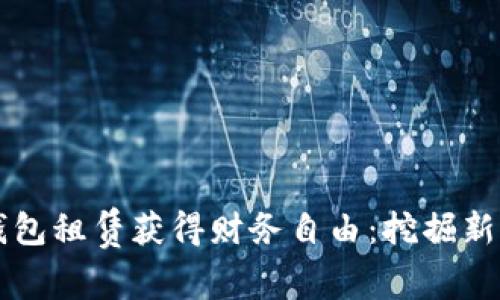 如何通过数字钱包租赁获得财务自由：挖掘新机遇与赚钱潜力