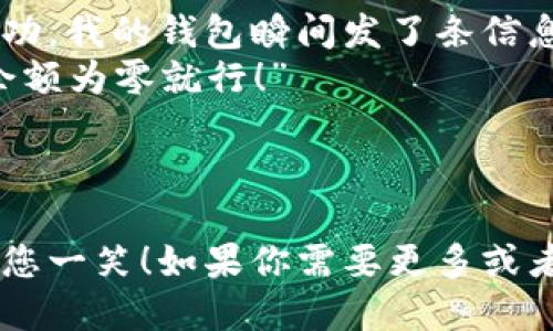 当然可以！下面是一些关于数字钱包的幽默段子，供您参考：

---

### 段子一：忘记密码
我把我的数字钱包密码设成“88888888”。
结果：我忘记了，毕竟“88888888”太好记了，我居然把自己的钱锁在了“游戏”里面！

### 段子二：钱包的自我意识
我的数字钱包有了自我意识，跟我说：“你知道吗？我每天都在数钱，感觉比你还富裕！”
我只好无奈地说：“那这次请你帮我买单。”

### 段子三：网购的魅力
网购用数字钱包，真是方便！刚刚点击了“立刻购买”，钱包就给我发来了信息：“你真的要用我买这个？”
我说：“别担心，这次是为了提升生活品质！”

### 段子四：数字钱包的选择困难
为了选择一个适合的数字钱包，我对比了好几个，真有点像谈恋爱。
一个钱包告诉我它的安全性，我就心动了；另一个钱包强调了使用方便，我就开始犹豫了。
最终，我选了个可靠的：“你跟我在一起，至少我会感到心安。”

### 段子五：数字钱包的反应
我用数字钱包支付，结果显示支付成功。我的钱包瞬间发了条信息：“你真有眼光，选了我！”
我幽默回应：“那你下次别让我账户余额为零就行！”

---

希望这些段子能为您带来灵感，带给您一笑！如果你需要更多或者不同风格的段子，随时告诉我！