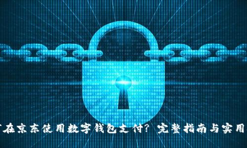 如何在京东使用数字钱包支付? 完整指南与实用技巧
