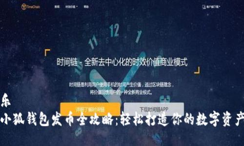 乐  
小狐钱包发币全攻略：轻松打造你的数字资产