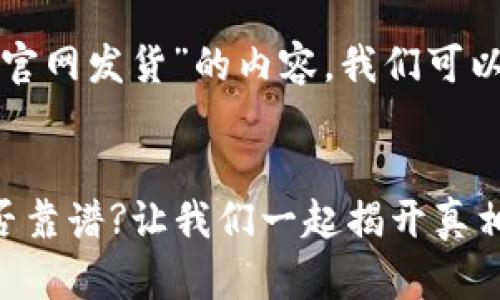 关于“小狐钱包是否会官网发货”的内容，我们可以采取以下结构来编写：

内容:
小狐钱包官网发货是否靠谱?让我们一起揭开真相!