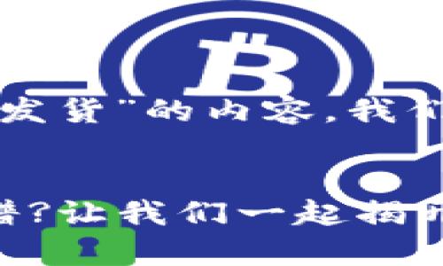 关于“小狐钱包是否会官网发货”的内容，我们可以采取以下结构来编写：

内容:
小狐钱包官网发货是否靠谱?让我们一起揭开真相!