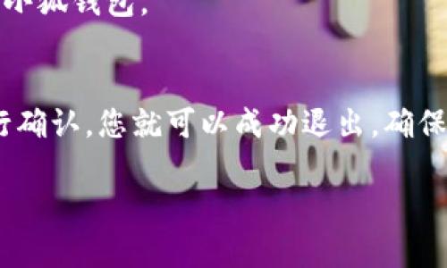退出小狐钱包登录的步骤相对简单。以下是具体的操作步骤：

步骤一：打开小狐钱包
首先，您需要在手机或电脑上打开小狐钱包应用。如果您尚未登录，请先登录到您的账户。

步骤二：进入账户设置
在首页，您会看到应用界面的底部或顶部有几个选项。寻找一个通常标记为“我的”或者“账户”的选项，点击进入账户设置页面。

步骤三：找到退出登录选项
在账户设置页面，向下滚动查找“退出登录”或“注销”按钮。这个选项往往位于页面的底部。

步骤四：确认退出
点击退出登录后，应用可能会弹出确认对话框。此时，确认您真的要退出登录。如果您确定，可以选择“确认”。

步骤五：成功退出登录
完成上述步骤后，您会看到应用界面返回到登录页面。这就意味着您已经成功退出小狐钱包。

总结
退出小狐钱包的过程非常简单。通过打开应用、进入账户设置、选择退出登录并进行确认，您就可以成功退出。确保在公共场所或他人设备上使用小狐钱包时，及时注销账户，以保护个人信息安全。 

如果您有其他与小狐钱包相关的问题，欢迎继续提问！