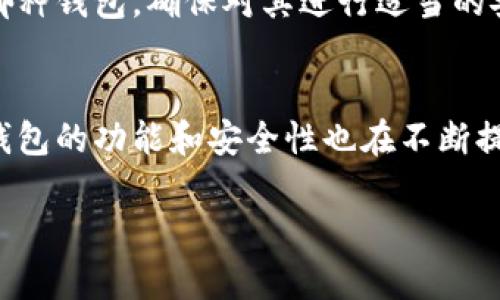 区块链钱包的多样性：不同种类及其优势详解
区块链钱包, 数字钱包, 加密货币, 钱包类型/guanjianci

引言
在当今数字化时代，区块链技术的迅猛发展促进了加密货币的广泛应用。而在这个过程中，区块链钱包作为存储和管理加密资产的工具，显得尤为重要。不同种类的钱包适应了不同用户的需求。本文将深入探讨各种区块链钱包的特点、优势及使用场景，帮助您更好地选择适合自己的钱包类型。

区块链钱包的定义
区块链钱包是一个数字工具，允许用户存储、接收和发送加密货币。它并不直接存储货币，而是存储用户的私钥，这些私钥用于访问区块链网络中的资产。可以把钱包想象成一个数字银行，它提供了一种安全、便捷的方式来管理您的数字资产。

钱包的主要类型
区块链钱包根据存储方式和使用场景，可以分为几种主要类型：

h41. 热钱包/h4
热钱包是指那些在线连接到互联网的钱包。它们通常是用户最常用的选择，因为它们使用方便，具备快速交易的能力。热钱包的代表形式包括：
ul
    listrong手机钱包：/strong这类钱包最为广泛。它们通过手机应用程序提供便捷的管理和使用功能。用户可以随时随地进行交易，适合频繁使用的用户。/li
    listrong桌面钱包：/strong桌面钱包是安装在个人计算机上的应用程序。它们提供更强的安全性，适合那些对安全性有高需求的用户。/li
/ul

h42. 冷钱包/h4
冷钱包是指那些不与互联网连接的钱包。它们因为离线存储而提供了更高的安全性，适合长时间存储资产的用户。冷钱包通常有以下几种形式：
ul
    listrong硬件钱包：/strong这些小型设备专门用于存储加密货币。这类钱包提供了优越的安全性，适合长期投资者。/li
    listrong纸钱包：/strong这种方式将用户的公钥和私钥打印出来，完全不依赖电子设备。这种方法的优点在于防止黑客攻击，但用户需谨慎保存，避免丢失或损坏。/li
/ul

钱包的选择依据
选择合适的区块链钱包取决于多种因素。以下是一些主要考虑因素：
ul
    listrong安全性：/strong对于高价值资产，优先选择提供强大加密和多重身份验证的冷钱包。/li
    listrong易用性：/strong对于新手用户，热钱包通常更易于使用。/li
    listrong交易频率：/strong如果频繁进行小额交易，考虑使用手机或桌面热钱包；而对于长期投资，冷钱包是更好的选择。/li
/ul

每种钱包的优缺点
为了帮助用户更好地理解各种钱包，下面详细讨论每种钱包的优缺点。

h4热钱包的优缺点/h4
strong优点：/strong
ul
    li用户友好：热钱包的界面通常直观，适合初学者。/li
    li快速交易：可以迅速发送和接收加密货币，适合频繁交易者。/li
    li方便管理：可随时通过手机或电脑访问。/li
/ul
strong缺点：/strong
ul
    li安全风险：因连接互联网，面临黑客攻击的风险。/li
    li易丢失：若不注意安全措施，可能会丧失资产。/li
/ul

h4冷钱包的优缺点/h4
strong优点：/strong
ul
    li高安全性：不与互联网连接，基本不受黑客攻击威胁。/li
    li长期存储：非常适合长期投资和大额资金的存储。/li
/ul
strong缺点：/strong
ul
    li使用不便：通常需要额外设备，初次使用可能较复杂。/li
    li恢复难度：如设备丢失，恢复资产可能相对困难。/li
/ul

总结与建议
在选择区块链钱包时，重要的是要评估自身的需求和使用习惯。热钱包适合高频交易者，而冷钱包更适合长期投资者。无论您选择哪种钱包，确保对其进行适当的安全性设置，如启用双重身份验证、定期备份等。这些措施将最大程度地减少风险，保护您的数字资产。

结尾
区块链钱包的多样性满足了不同用户的需求。而了解各种钱包的优缺点，能够帮助用户做出更明智的决策。随着技术的不断进步，钱包的功能和安全性也在不断提升。希望本文能为您提供有价值的信息，助您在区块链世界中取得成功。 

通过全面而详细的分析，希望能帮助读者更好地理解区块链钱包，为数字资产的管理和交易提供支持。
