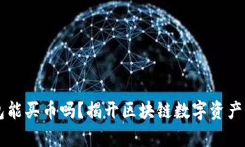 区块链钱包能买币吗？揭开区块链数字资产管理的真相