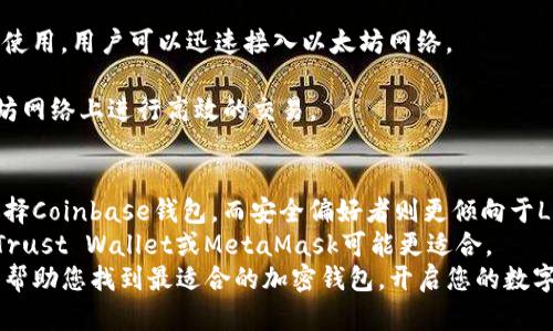 关于加密钱包的选择，确实有许多因素需要考虑。在这方面，我们可以从用户友好性、安全性和功能性来评估不同加密钱包的优劣。我将为您推荐一些目前市面上表现优秀的几款加密钱包，并介绍它们各自的具体优势和适用场景。

1. Coinbase钱包：适合初学者
Coinbase钱包是市场上最流行的加密钱包之一。它以其简单易用的界面而闻名，非常适合初学者。
用户在使用时，只需简单的几个步骤，便能完成设置和操作。为了满足用户的需求，Coinbase钱包支持多种加密货币，包括比特币、以太坊等主流币种。
它还提供了多重安全保护，如两步验证和私钥控制。这些功能使得用户能够更加安心地存储和管理数字资产。

2. Ledger Nano X：适合安全偏好者
如果您对安全性有较高的要求，Ledger Nano X是一个非常值得投资的选择。它是一款硬件钱包，能够提供业界领先的安全保护。
Ledger Nano X支持多达1800多种加密货币，且兼容多个操作系统。这意味著无论您使用何种设备，都能方便地进行钱包管理。
此外，Ledger Nano X带有蓝牙功能，使得移动设备用户可以更加便捷地使用。它的设计不仅美观，而且符合人体工程学，便于随身携带。

3. Exodus钱包：视觉体验与功能并重
Exodus钱包是一款以用户体验著称的软件钱包。它的界面设计十分美观，且操作简单。用户可以轻松查看他们的资产组合和交易记录。
Exodus钱包支持多种加密货币，并且允许用户在钱包内部进行交易，提供了便捷的服务。同时，它的备份和恢复功能也非常友好，确保用户在丢失设备后仍能找回资产。
对于喜欢较高可视化体验以及多种功能的用户来说，Exodus钱包是一个不错的选择。

4. Trust Wallet：兼容性与去中心化的典范
Trust Wallet是一款由币安推出的去中心化钱包。这款钱包的最大特点是它的兼容性，支持大量不同的区块链，包括以太坊和比特币等主流币。
用户可以自由地在不同的区块链上进行资产管理。Trust Wallet也允许用户直接参与去中心化金融（DeFi）生态系统，不需要信任中心化机构。
除了强大的功能外，Trust Wallet的安全性也值得称道。用户的私钥完全控制在自己手中，不会被第三方掌握。

5. MetaMask：聚焦于以太坊生态
MetaMask是一款专注于以太坊和ERC-20代币的钱包。它可以作为浏览器扩展或手机应用使用，用户可以迅速接入以太坊网络。
MetaMask的用户界面友好，方便用户进行加密交易和参与去中心化应用（DApps）。
这个钱包的特色在于其交易签名功能和与去中心化交易所的兼容性，使得用户可以在以太坊网络上进行高效的交易。

6. 结论：选择最适合你的加密钱包
选择最好的加密钱包并没有绝对的标准，主要取决于个人的使用偏好和需求。初学者可以选择Coinbase钱包，而安全偏好者则更倾向于Ledger Nano X。
如果您重视用户体验，Exodus钱包无疑是个好选择；而需要兼容性与去中心化服务的用户，Trust Wallet或MetaMask可能更适合。
无论选择哪种加密钱包，确保合理管理自己的私钥和备份是至关重要的。希望这篇文章能够帮助您找到最适合的加密钱包，开启您的数字货币之旅。