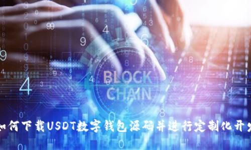 如何下载USDT数字钱包源码并进行定制化开发