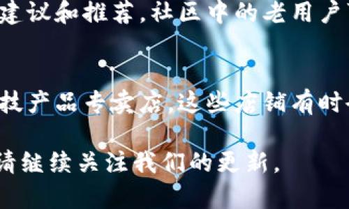 小狐硬件钱包是一款新兴的加密货币硬件钱包，旨在为用户提供安全的数字资产存储解决方案。如果你在寻找小狐硬件钱包，可以通过以下渠道获取：

官方网站
小狐硬件钱包的官方网站是获取产品信息和购买的最佳地方。访问官方网站，你可以了解到最新的产品功能、用户指南以及相关的售后服务。

电商平台
小狐硬件钱包还可以在各大电商平台上找到，如淘宝、京东、天猫等。在这些平台上，你可以查看用户评论，比较价格，并享受快速的配送服务。

加密货币社区
加入一些加密货币的论坛或社群，会得到一些关于小狐硬件钱包的建议和推荐。社区中的老用户可以分享他们的购买经验和使用心得，帮助你更好地了解这款产品。

线下专卖店
如果你更倾向于亲自查看和购买硬件钱包，可以寻找一些线下的科技产品专卖店。这些店铺有时会销售各种型号的硬件钱包，包括小狐。

希望这些信息能帮到你，找到合适的小狐硬件钱包！如需了解更多，请继续关注我们的更新。
