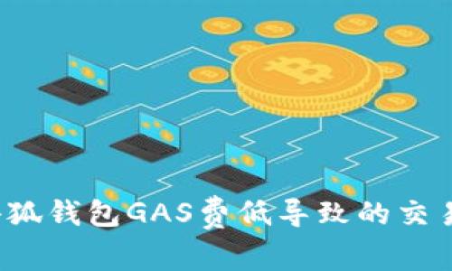 如何解决小狐钱包GAS费低导致的交易失败问题？