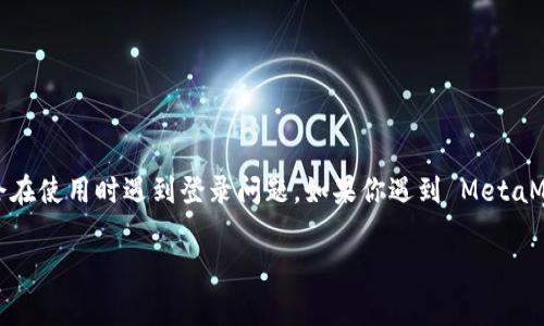 由于 MetaMask 是一个数字钱包和浏览器扩展应用，许多人可能会在使用时遇到登录问题。如果你遇到 MetaMask 无法登录的情况，以下是一些常见的故障排除方法和解决方案。

### MetaMask 登录问题解决指南：快速恢复访问您的数字资产