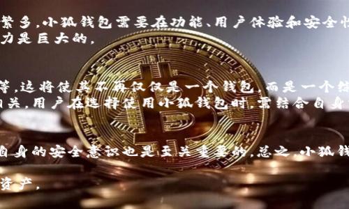 关于小狐钱包及其虚拟货币的安全性和可靠性，这是一个较为复杂的话题。小狐钱包作为一个提供数字资产管理服务的钱包，得到了一定的关注和用户基础，但在探讨其币是否靠谱之前，下面我们将从多个方面进行分析。

小狐钱包的基本介绍
小狐钱包是一款基于区块链技术的数字资产钱包。它的主要功能是方便用户存储、管理以及交易各种类型的加密货币。用户可以通过小狐钱包享受到简单、快捷和安全的数字资产管理体验。小狐钱包通常会提供多重安全机制，以保护用户的资产不被非法访问。

小狐钱包支持的币种
小狐钱包支持多种主流加密货币，包括比特币（BTC）、以太坊（ETH）、莱特币（LTC）等。用户可以在一个平台上管理不同类型的加密货币，方便快捷。同时，小狐钱包会定期更新支持的币种，以符合市场的变化和用户的需求。

小狐钱包的安全性
在讨论小狐钱包的币是否靠谱之前，首先要考虑的是钱包的安全性。小狐钱包采取了多重保护措施，包括加密技术、冷存储、2FA（双重身份验证）等。这样可以有效降低黑客攻击和资产盗窃的风险。
但是，即便如此，用户自身的安全意识也很重要。用户必须妥善保管自己的私钥，并且定期更新密码。只有主动提高安全意识，才能更好地保障个人资产。

小狐钱包的用户评价
在用户评价方面，小狐钱包的总体反馈较为积极。许多用户表示，小狐钱包的界面友好，操作简单，适合新手使用。同时，其交易速度较快，支持多种币种，也为用户提供了更多选择。不过，也有部分用户指出，某些情况下的客服响应时间较长，需要改进。

小狐钱包的市场定位
小狐钱包定位于中小型个人用户，旨在为这些用户提供简单、安全的数字资产管理服务。由于市场上加密货币种类繁多，小狐钱包需要在功能、用户体验和安全性之间找到一个平衡点。
随着区块链技术的不断发展，越来越多的用户开始关注虚拟货币的投资。小狐钱包作为其管理工具，在这方面的潜力是巨大的。

小狐钱包的未来发展
未来，小狐钱包可能会增加更多的功能，以吸引更广泛的用户群体。例如，引入智能合约、去中心化金融（DeFi）服务等。这将使其不再仅仅是一个钱包，而是一个综合性的数字资产管理平台。
总体来说，小狐钱包作为一款数字资产管理工具，其币的可靠性与钱包的安全性、用户反馈、市场定位等因素息息相关。用户在选择使用小狐钱包时，需结合自身需求、交易安全等多方面考虑，以便做出明智的决策。

总结
小狐钱包作为一个新兴的数字资产钱包，在安全性、用户体验和市场定位上都有其优势。同时，在使用过程中，用户自身的安全意识也是至关重要的。总之，小狐钱包的币能否靠谱，用户需要在使用前进行充分的调研与了解。这将有助于用户更好地管理和增值自己的数字资产。

希望上述内容能帮助您理解小狐钱包的币是否靠谱这一问题。记得在实际使用时，一定要保持谨慎，保护好自己的资产。