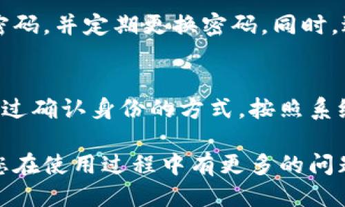 要登录小狐钱包，可以按照以下步骤进行：

步骤一：下载小狐钱包应用程序
首先，您需要在手机的应用商店中搜索“小狐钱包”，并下载最新版本的应用程序。确保下载来源可靠，以避免安全问题。

步骤二：打开小狐钱包
下载完成后，点击应用程序图标，打开小狐钱包。初次使用时，您可能需要接受一些权限请求，比如访问存储、联系人等信息。

步骤三：选择登录方式
在小狐钱包的首页，会有“登录”和“注册”两个选项。因为您已经有账号，所以请点击“登录”。

步骤四：输入登录信息
在登录页面，您需要输入您的手机号码和密码。如果您忘记了密码，可以点击“忘记密码”选项，按照提示重置密码。

步骤五：完成验证码验证
为了确保安全，系统会要求您输入验证码。请查看您手机上收到的短信验证码，输入后点击“登录”。

步骤六：进入小狐钱包主界面
成功验证后，您将进入小狐钱包的主界面。在这里，您可以查看账号余额、进行转账、充值等操作。

常见问题解答
h41. 如果登录失败该怎么办？/h4
如果您在登录过程中遇到问题，请检查您输入的手机号码和密码是否正确。如果需要，您可以选择重置密码。

h42. 如何保护我的小狐钱包账号？/h4
为了保护您的账号安全，建议启用双重验证，使用强密码，并定期更换密码。同时，避免在不安全的网络中登录。

h43. 我的账户被锁定了，我该怎么办？/h4
如果您的账户因多次输入错误的密码而被锁定，请通过确认身份的方式，按照系统提示解锁。

通过以上步骤，您应该可以顺利登录小狐钱包。如果您在使用过程中有更多的问题，可以参考小狐钱包的官方帮助文档或者联系客服。