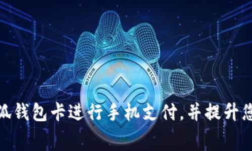 如何使用小狐钱包卡进行手机支付，并提升您的消费体验