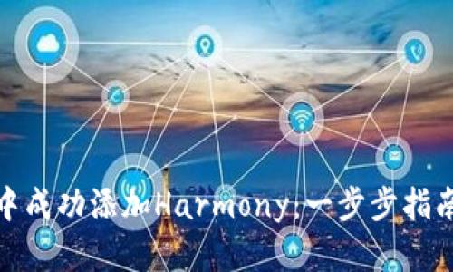 如何在小狐钱包中成功添加Harmony：一步步指南及其带来的好处