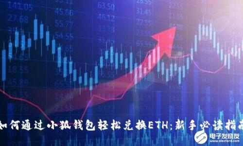 如何通过小狐钱包轻松兑换ETH：新手必读指南