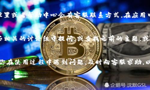 在寻找小狐钱包的客服信息时，可以通过以下几种途径来获取帮助：

官网客服
访问小狐钱包的官方网站，通常在网站的底部或右上角会有客服或联系我们的链接。通过这些链接，你可以找到相关的客服联系方式，如在线聊天、电话或电子邮件。

社交媒体平台
小狐钱包可能在一些社交媒体平台上有官方账号，例如微信、微博、或Facebook。你可以直接通过这些平台与客服进行沟通，向他们咨询相关问题。

手机应用内
如果你已经下载了小狐钱包的手机应用，通常在应用内的设置或者帮助中心会有客服联系方式。在应用中，你可能会找到在线聊天功能，方便你实时与客服沟通。

用户社区和论坛
很多用户会在社区或论坛上分享他们的经验。你可以在一些相关的讨论组中提问，或查找之前的主题，或许已有用户解答了你相似的问题。

总结
通过以上几种方式，你可以轻松找到小狐钱包的客服。如果你在使用过程中遇到问题，及时向客服求助，以确保你的使用体验更加顺利。

如果需要更详细的信息或找客服的具体步骤，请告诉我！