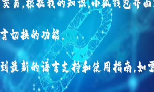 小狐钱包（Xiao Hu Wallet）是一款由中国开发的数字钱包应用，主要用于加密货币的存储和交易。根据我的知识，小狐钱包界面支持多种语言，中文通常是其中之一。这使得中国用户能够更方便地使用和操作这个数字钱包。

如果你在具体操作中遇到语言问题，建议查看应用的设置或语言选项，通常可以在其中找到语言切换的功能。

如欲获取更详细的信息，请访问小狐钱包的官方网站或查看相关用户手册，这样可以确保获取到最新的语言支持和使用指南。如需了解如何设置语言或使用其他功能，可以在这里提问。