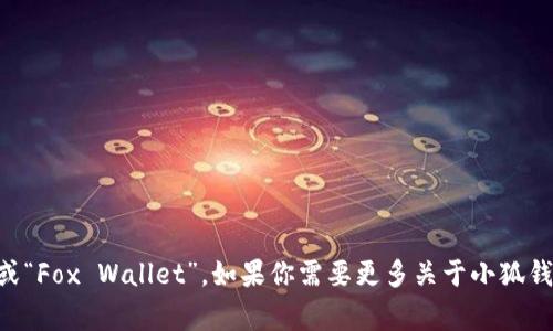 小狐钱包的中文版通常叫做“小狐钱包”或“Fox Wallet”。如果你需要更多关于小狐钱包的信息，或者有特定问询，可以告诉我！