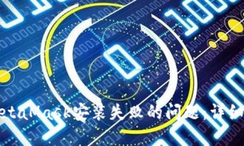 如何解决MetaMask安装失败的问题：详细教程与技巧