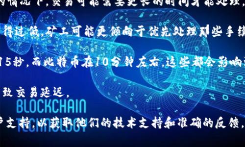 关于“小狐钱包合约多久到账”的问题，具体的到账时间可能会受到多个因素的影响，包括网络繁忙程度、区块链系统的确认速度等。通常情况下，交易一旦被广播到区块链网络，就会等待矿工确认。一些常见的影响因素如下：

1. **网络拥堵**：如果网络交易量大，交易确认的时间可能会延长。有时候，在网络拥堵的情况下，交易可能需要更长的时间才能处理。

2. **手续费设置**：一般来说，用户在进行链上交易时可以设置手续费。如果手续费设置得过低，矿工可能更倾向于优先处理那些手续费高的交易，这可能会导致你的交易延迟到账。

3. **区块确认时间**：不同区块链的区块确认时间不同，比如以太坊的区块时间大约在15秒，而比特币在10分钟左右。这些都会影响到账的时间。

4. **系统维护**：在某些情况下，钱包平台或区块链系统可能会进行维护，这也有可能导致交易延迟。

如果您希望获得更准确的信息，建议您查看钱包内的交易记录，或者咨询小狐钱包的客户支持，以获取他们的技术支持和准确的反馈。