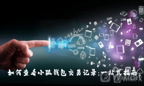 如何查看小狐钱包交易记录：一站式指南