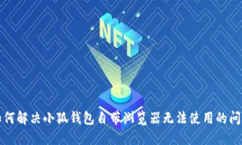 如何解决小狐钱包自带浏览器无法使用的问题