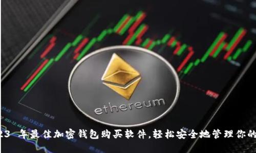 推荐 2023 年最佳加密钱包购买软件，轻松安全地管理你的数字资产