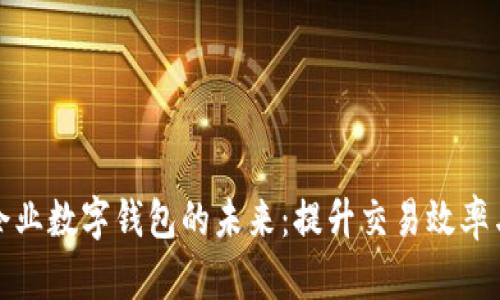 深圳市企业数字钱包的未来：提升交易效率与安全性