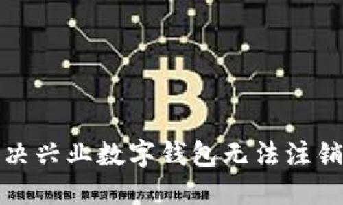 如何解决兴业数字钱包无法注销的问题