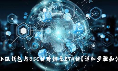 如何将小狐钱包与BSC链跨链至ETH链？详细步骤和注意事项