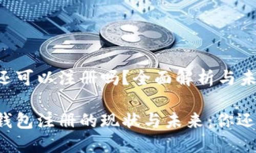 区块链钱包还可以注册吗？全面解析与未来趋势

解密区块链钱包注册的现状与未来：你还可以注册吗？