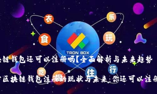 区块链钱包还可以注册吗？全面解析与未来趋势

解密区块链钱包注册的现状与未来：你还可以注册吗？