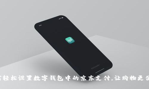 如何轻松设置数字钱包中的京东支付，让购物更便捷！