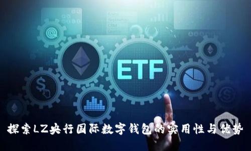 探索LZ央行国际数字钱包的实用性与优势