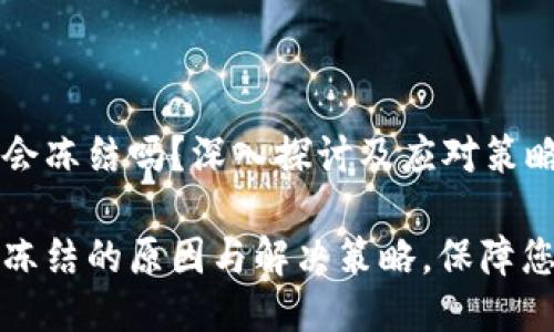 区块链钱包会冻结吗？深入探讨及应对策略

区块链钱包冻结的原因与解决策略，保障您的资产安全