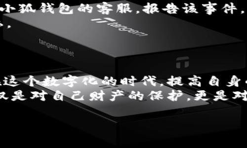 小狐钱包被盗的后果可能是非常严重的，涉及到财务损失、个人信息泄露以及情感上的困扰等多个方面。以下是对这一话题的深入探讨。

一、财务损失的直接影响
小狐钱包被盗后，最直接的后果便是财务损失。被盗者的账户内可能存有大量的数字资产, 如虚拟货币、积分，甚至是与其他金融相关的资产。一旦被盗，受害者可能无法追讨损失，这让人感到非常无助。 
同时，由于小狐钱包是在线钱包，盗窃行为可能导致大量隐私信息的泄露。这意味着受害者的账户可能不仅仅是失去了钱包中的资产，还可能面临身份盗窃等进一步的风险。

二、个人信息泄露的风险
在被盗的过程中，黑客通常会获取用户的个人信息。这可能包括姓名、地址、联系方式等敏感信息。对于受害者来说，这意味着他们的隐私安全受到严重威胁。
如果个人信息被不法分子用作其他目的，比如申请信用卡或网络诈骗，受害者将面临更大的困扰。此时，单纯的财务损失问题就升级为一个全面的个人安全问题。

三、心理负担与情绪压力
面对小狐钱包被盗的情况，许多人可能会感到焦虑和抑郁。财务损失与隐私信息被盗，都会给受害者带来巨大的心理压力。这种压力不仅影响到日常生活，甚至可能对工作及人际关系造成冲击。
不少受害者在被盗后经历了一段长时间的焦虑期，始终无法摆脱这种不安的情绪。他们可能对网络金融产生恐惧，也可能对信任周围的人产生怀疑。

四、如何避免小狐钱包被盗
虽然小狐钱包被盗的风险时刻存在，但我们可以采取一些预防措施来保护自己的账户安全。
首先，选择一个强大的密码，并定期更换。使用复杂的字符组合，避免使用生日、简单数字等易被猜测的密码。
其次，启用两步验证。这可以为账户增加一层保护，即使密码被盗，黑客也很难轻易访问账户。
最后，警惕可疑的链接和信息，不要随意下载不明来源的软件。网络安全意识的提升是非常重要的。

五、被盗后该如何应对
如果不幸遭遇小狐钱包被盗，首先要做的便是立即停止使用该钱包，以免损失进一步扩大。接下来，及时联系小狐钱包的客服，报告该事件。一些钱包平台可能提供类似“挂失”的服务。
同时，检查个人账户，确保其他关联账户没有被盗用。尽快更改相关账户的密码，启用两步验证，保护个人隐私。
最后，建议受害者进行法律咨询。在某些情况下，法律手段可能是追回部分损失的有效途径。

总结
小狐钱包被盗的后果不仅仅停留在财务损失层面，更涉及到一系列复杂的个人信息安全和心理健康问题。在这个数字化的时代，提高自身的网络安全意识，同时对已有的风险采取积极有效的应对措施，显得尤为重要。
通过了解潜在的后果，及时采取保护措施，我们可以最大程度地减少因小狐钱包被盗所带来的伤害。这不仅仅是对自己财产的保护，更是对自身隐私和心理健康的维护。在未来的网络生活中，每个人都需要保持警惕，共同营造一个安全的数字环境。

小狐钱包被盗后果分析与应对措施