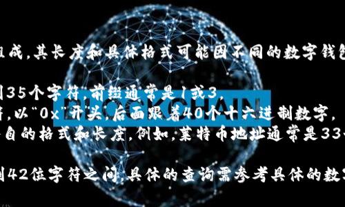 数字钱包的钱包编号通常由一系列字母和数字组成，其长度和具体格式可能因不同的数字钱包而异。一般来说，钱包编号可能有以下几种形式：

1. **比特币钱包**：比特币钱包地址通常是26到35个字符，前缀通常是1或3。
2. **以太坊钱包**：以太坊钱包地址为42个字符，以“0x”开头，后面跟着40个十六进制数字。
3. **其他加密货币**：不同的加密货币钱包有各自的格式和长度。例如，莱特币地址通常是33个字符，前缀为L或M。

总的来说，数字钱包的编号长度不一，通常在26到42位字符之间。具体的查询需参考具体的数字钱包平台以及其支持的加密货币类型。