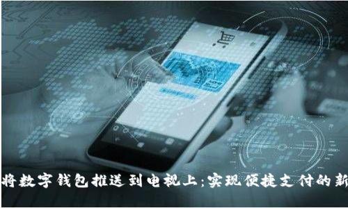 如何将数字钱包推送到电视上：实现便捷支付的新方式