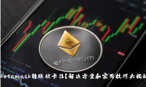 Metamask转账被卡住？解决方案和实用技巧大揭秘