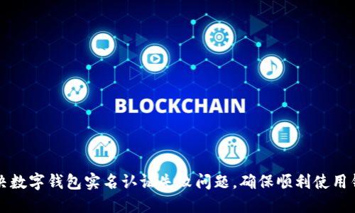 如何解决数字钱包实名认证失败问题，确保顺利使用钱包功能