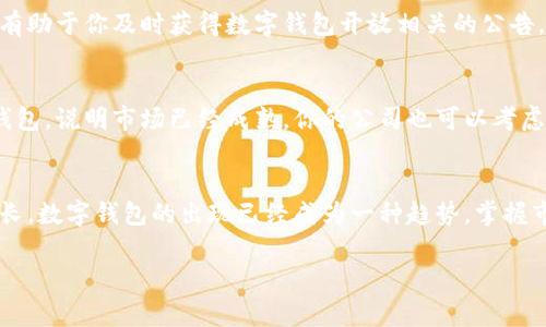 关于数字钱包的开放时间，不同的国家和地区可能会有所不同。以下是一些普遍的信息，可以帮助你更好地理解数字钱包的开放时间和相关问题。

### 数字钱包的概念
数字钱包是一个电子支付平台，允许用户存储和管理他们的支付信息，包括信用卡、借记卡和各种优惠券。它可以在网上进行购物、支付账单以及个人转账。随着科技的发展，数字钱包在全球范围内变得越来越受欢迎。

### 数字钱包的开放时间
数字钱包的开放时间通常与其提供商的政策、地方政府的法规以及用户的需求紧密相关。以下是一些影响数字钱包开放的因素：

1. **政策法规**  
   各国政府对金融科技的发展有不同的监管政策。这些政策决定了数字钱包何时能够推出或在特定地区开放。例如，在某些国家，金融监管机构可能会要求数字钱包提供必要的执照才能运营。

2. **市场需求**  
   在用户对电子支付的需求逐渐上升时，企业会加快数字钱包的开发和推出。如果一个地区的用户倾向于使用移动支付，企业可能会更早地推出数字钱包以满足市场需求。

3. **技术准备状况**  
   数字钱包的上线还需考虑技术的成熟性。技术的创新和升级会直接影响数字钱包的功能和安全性，达到一定标准后才会开放。

### 预测数字钱包的开放时间
想要了解数字钱包在你所在地区的开放时间，首先要了解相关的市场动态和政策趋势。以下是一些可以采取的步骤：

1. **关注官方网站和社交媒体**  
   许多数字钱包公司会在其官方网站和社交媒体上发布最新信息。密切关注这些渠道，有助于你及时获得数字钱包开放相关的公告。

2. **了解竞争对手的动向**  
   竞争对手的推出时间也能为你提供参考。如果你看到同行业的其他企业推出了数字钱包，说明市场已经成熟，你的公司也可以考虑加快推出的时间。

### 结论
数字钱包的开放时间因地区和企业不同而各异。随着世界各地对数字支付的需求不断增长，数字钱包的出现已经成为一种趋势。掌握市场动态、法规政策以及技术进步，你就能更清楚地预测数字钱包何时会在你的区域开放。

希望这些信息能对你有所帮助！如果你有更具体的问题，欢迎随时问我。