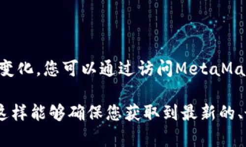 截至我知识更新的最后时间，MetaMask的最新版本是定期更新的，并且可能会因为技术进步和功能改进而有所变化。您可以通过访问MetaMask的官方网站或者对应的应用商店（如Chrome网上应用店或手机应用商店）来获取最新版本的信息和更新日志。

为了获取最准确的信息，建议您直接前往MetaMask的官方网站或在相关平台上搜索 