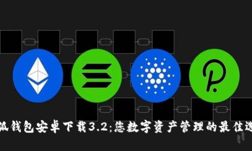 小狐钱包安卓下载3.2：您数字资产管理的最佳选择